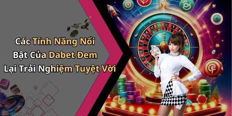 Các Tính Năng Nổi Bật Của Dabet Đem Lại Trải Nghiệm Tuyệt Vời
