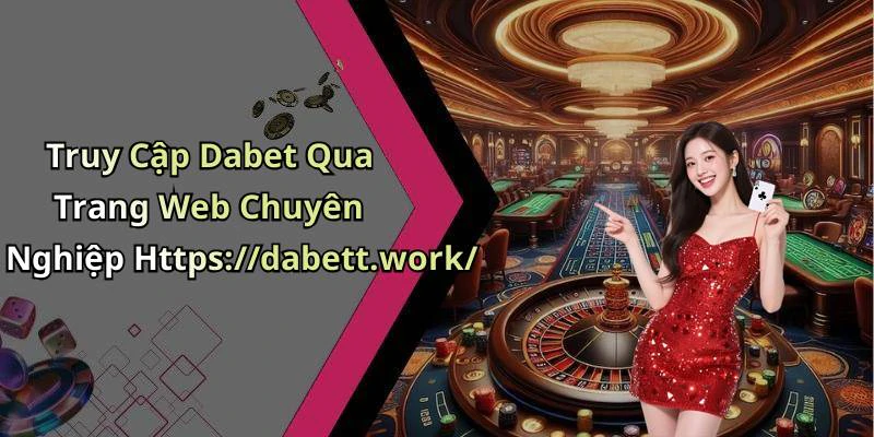 Truy Cập Dabet Qua Trang Web Chuyên Nghiệp Https://dabett.work/